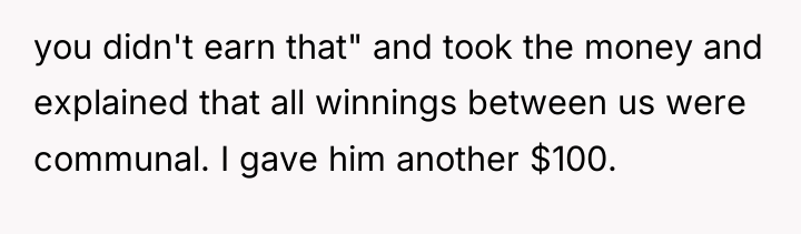 you didn't earn that" and took the money and explained...