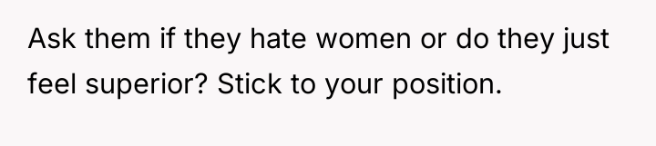 Ask them if they hate women or do they just...
