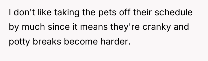 I don't like taking the pets off their schedule by...