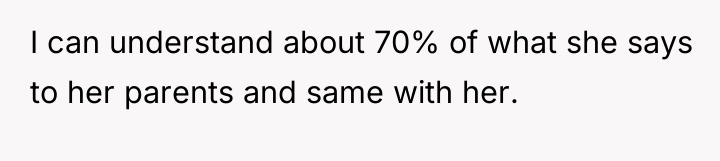I can understand about 70% of what she says to...