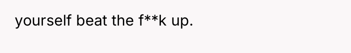 yourself beat the f**k up.