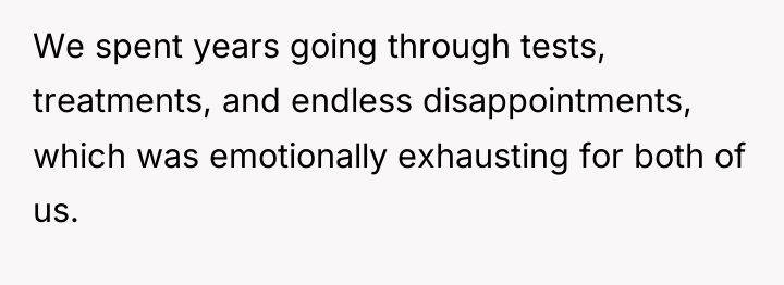 We spent years going through tests, treatments, and endless disappointments,...