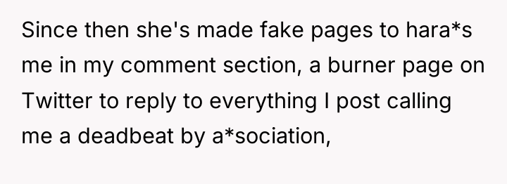 Since then she's made fake pages to hara*s me in...