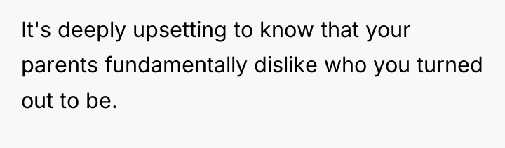 It's deeply upsetting to know that your parents fundamentally dislike...