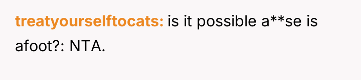 treatyourselftocats is it possible a**se is afoot?: NTA.