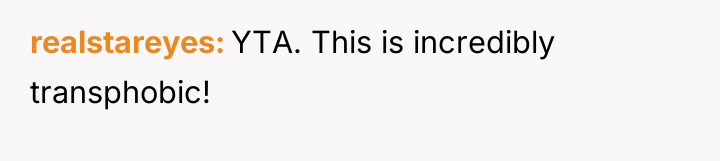 realstareyes YTA. This is incredibly transphobic!