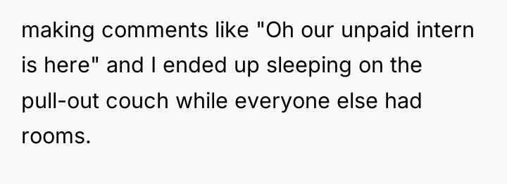 making comments like "Oh our unpaid intern is here" and...