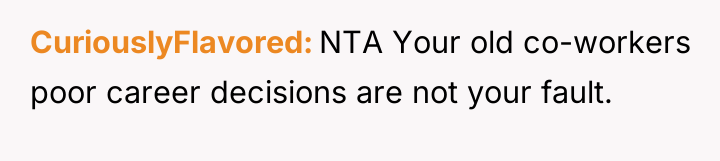 CuriouslyFlavored NTA Your old co-workers poor career decisions are not...