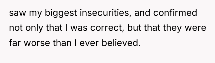 saw my biggest insecurities, and confirmed not only that I...