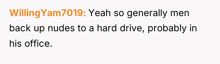 WillingYam7019 Yeah so generally men back up nudes to a...