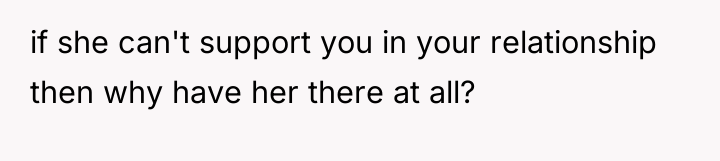if she can't support you in your relationship then why...