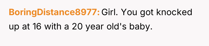 BoringDistance8977 Girl. You got knocked up at 16 with a...
