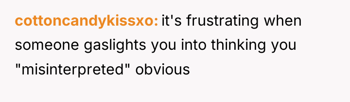 cottoncandykissxo it's frustrating when someone gaslights you into thinking you...