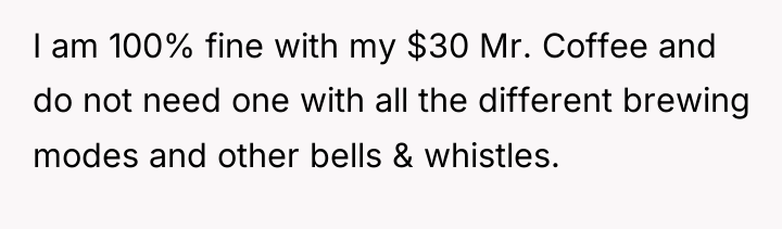 I am 100% fine with my $30 Mr. Coffee and...