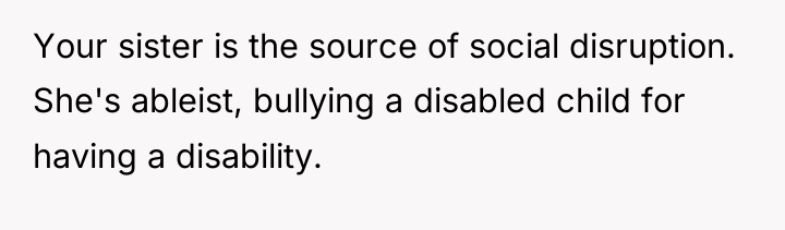 Your sister is the source of social disruption. She's ableist,...