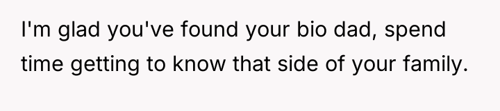 I'm glad you've found your bio dad, spend time getting...