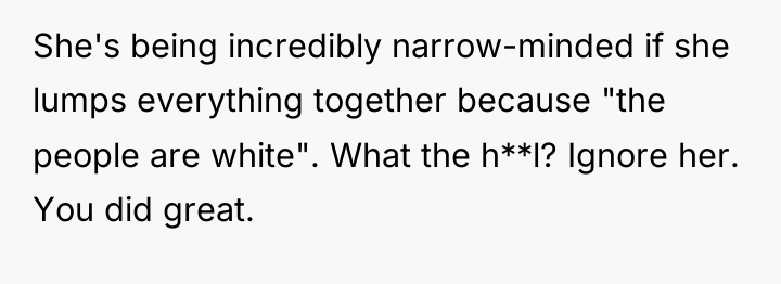 She's being incredibly narrow-minded if she lumps everything together because...