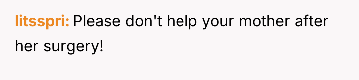 litsspri Please don't help your mother after her surgery!