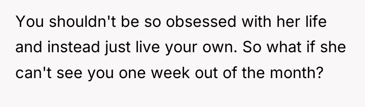 You shouldn't be so obsessed with her life and instead...