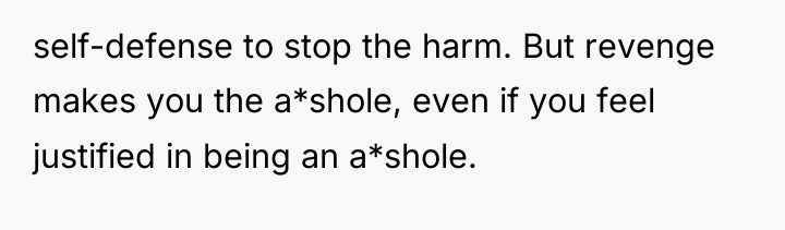 self-defense to stop the harm. But revenge makes you the...
