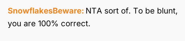 SnowflakesBeware NTA sort of. To be blunt, you are 100%...