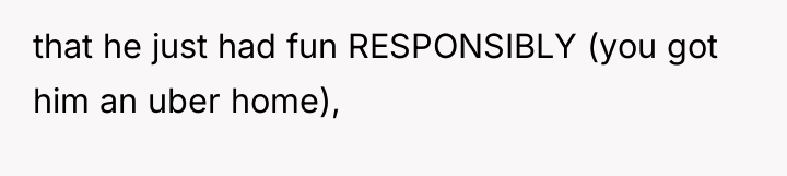 that he just had fun RESPONSIBLY (you got him an...
