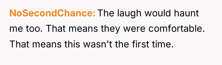 NoSecondChance The laugh would haunt me too. That means they...