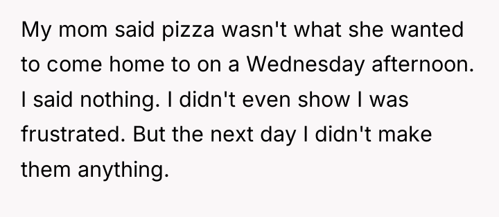 My mom said pizza wasn't what she wanted to come...