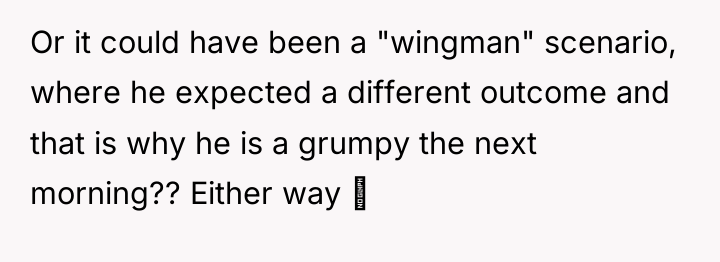 Or it could have been a "wingman" scenario, where he...