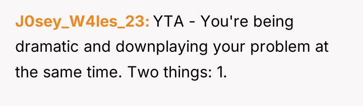 J0sey_W4les_23 YTA - You're being dramatic and downplaying your problem...