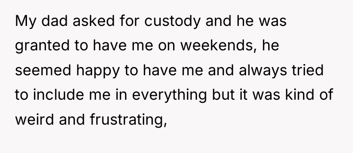 My dad asked for custody and he was granted to...