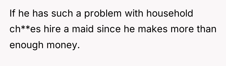 If he has such a problem with household ch**es hire...