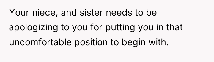 Your niece, and sister needs to be apologizing to you...