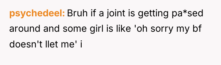 psychedeel Bruh if a joint is getting pa*sed around and...