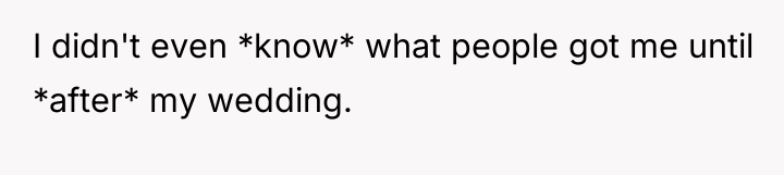I didn't even *know* what people got me until *after*...