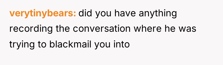 verytinybears did you have anything recording the conversation where he...