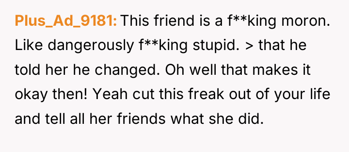 Plus_Ad_9181 This friend is a f**king moron. Like dangerously f**king...