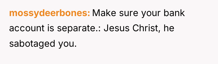 mossydeerbones Make sure your bank account is separate.: Jesus Christ,...