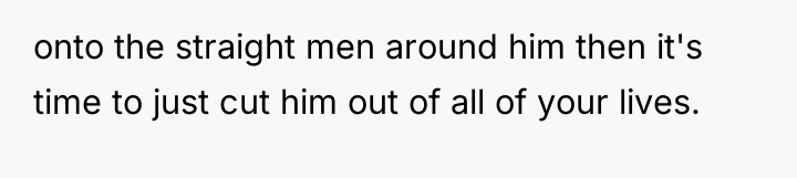 onto the straight men around him then it's time to...