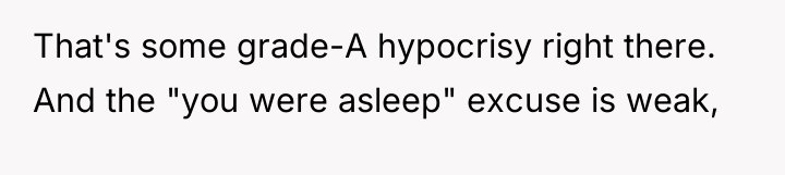 That's some grade-A hypocrisy right there. And the "you were...