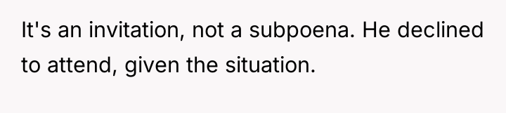 It's an invitation, not a subpoena. He declined to attend,...