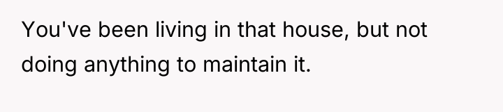 You've been living in that house, but not doing anything...