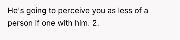 He's going to perceive you as less of a person...