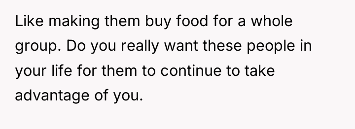 Like making them buy food for a whole group. Do...