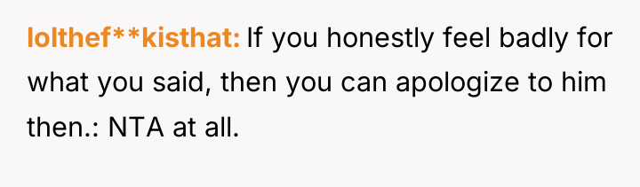 lolthef**kisthat If you honestly feel badly for what you said,...