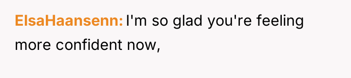 ElsaHaansenn I'm so glad you're feeling more confident now,