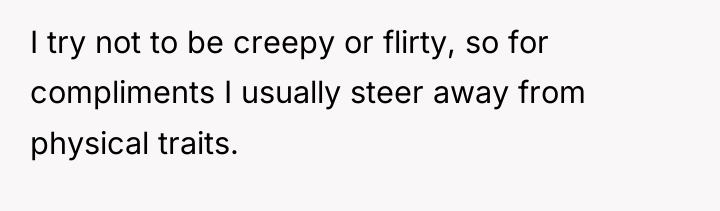 I try not to be creepy or flirty, so for...