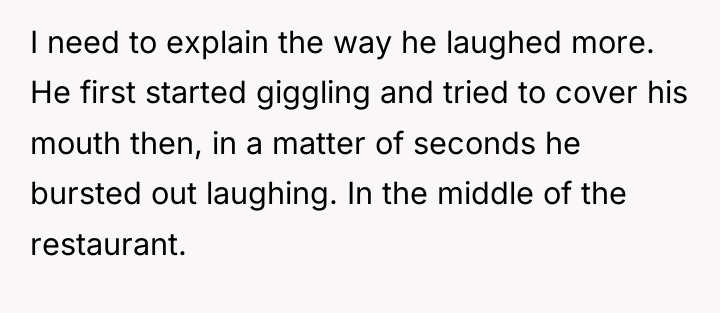 I need to explain the way he laughed more. He...