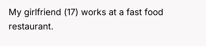 My girlfriend (17) works at a fast food restaurant.