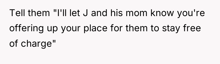 Tell them "I'll let J and his mom know you're...